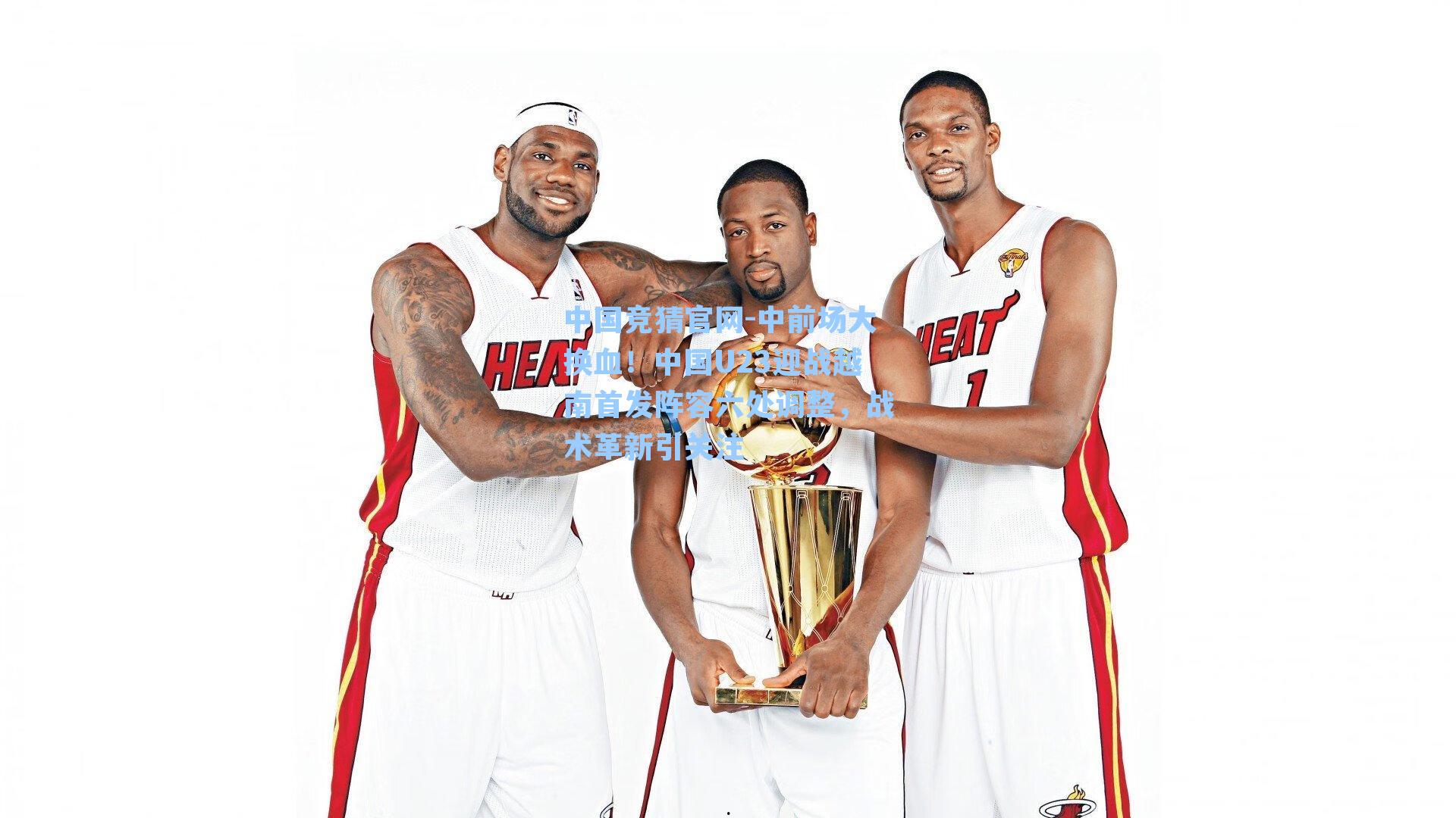 中前场大换血！中国U23迎战越南首发阵容六处调整，战术革新引关注