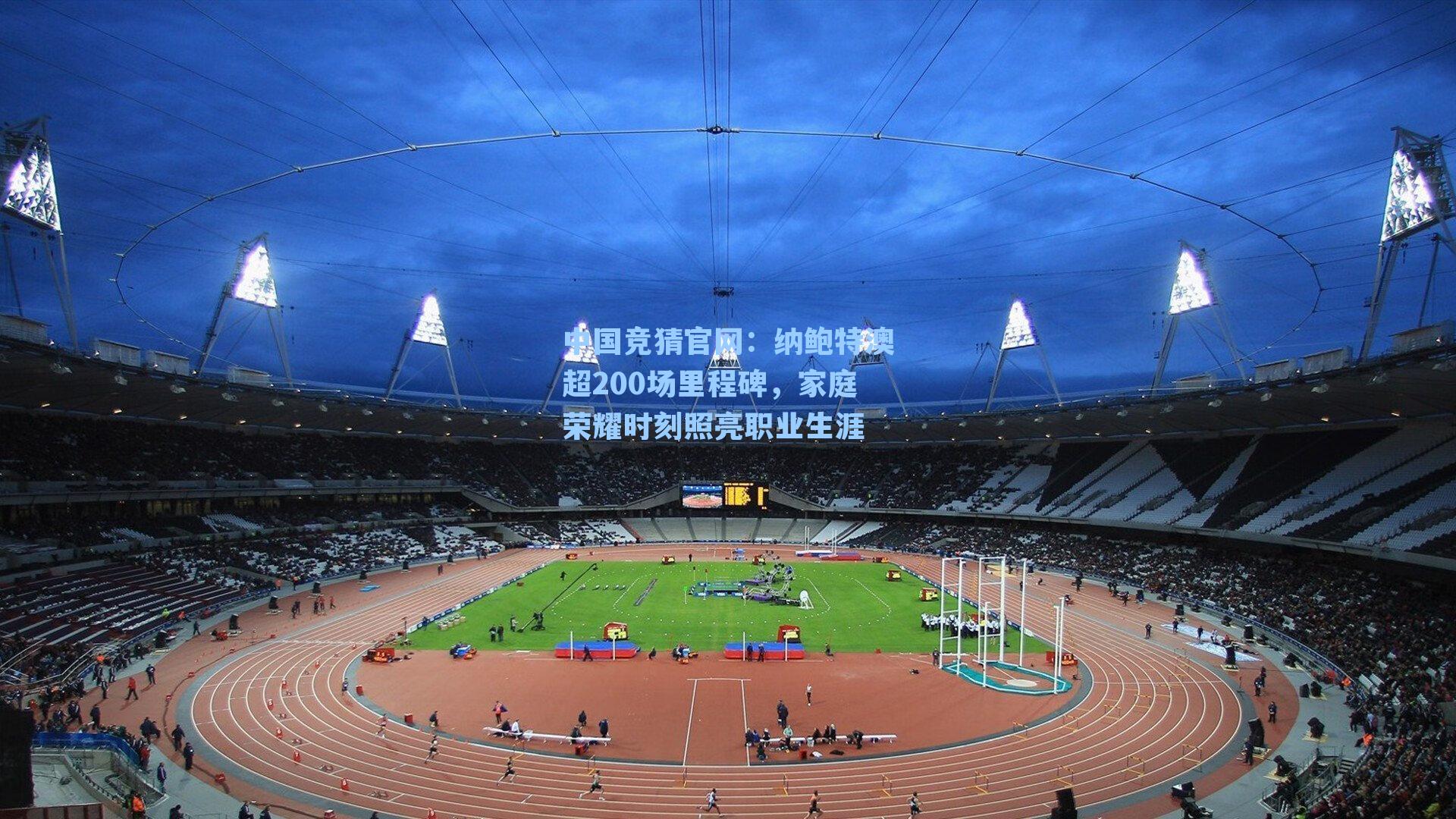 纳鲍特澳超200场里程碑，家庭荣耀时刻照亮职业生涯