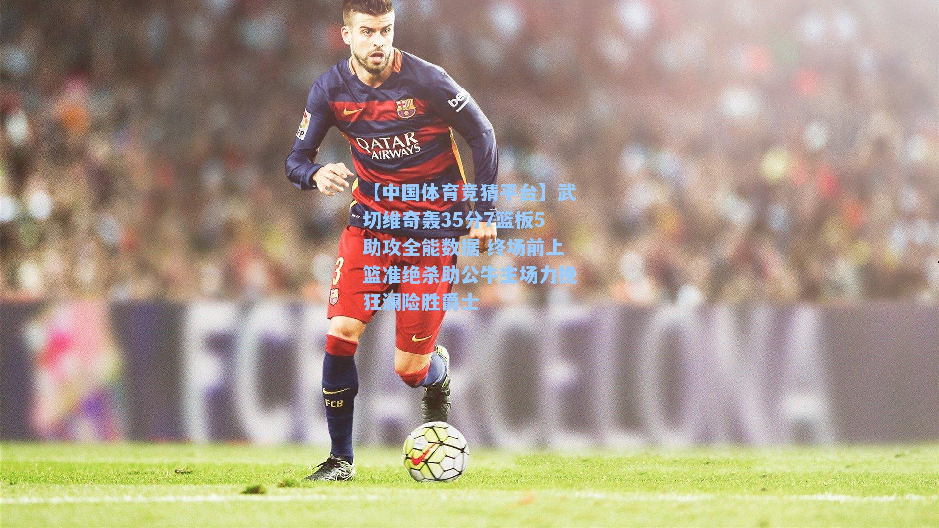 武切维奇轰35分7篮板5助攻全能数据 终场前上篮准绝杀助公牛主场力挽狂澜险胜爵士