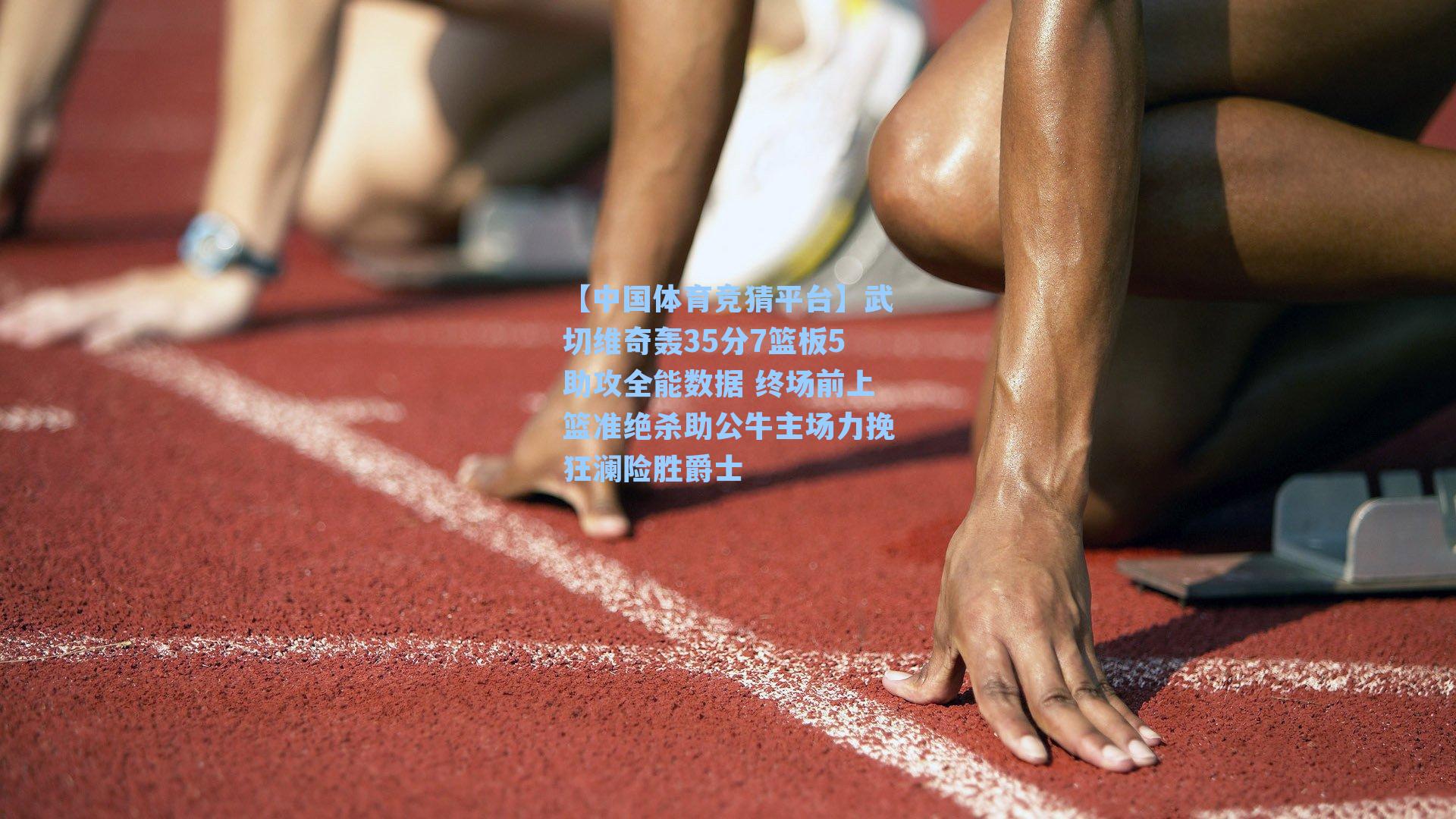 武切维奇轰35分7篮板5助攻全能数据 终场前上篮准绝杀助公牛主场力挽狂澜险胜爵士