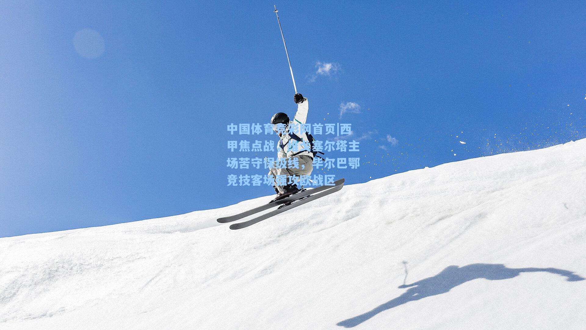 中国体育竞彩网首页|西甲焦点战，维戈塞尔塔主场苦守保级线，毕尔巴鄂竞技客场强攻欧战区