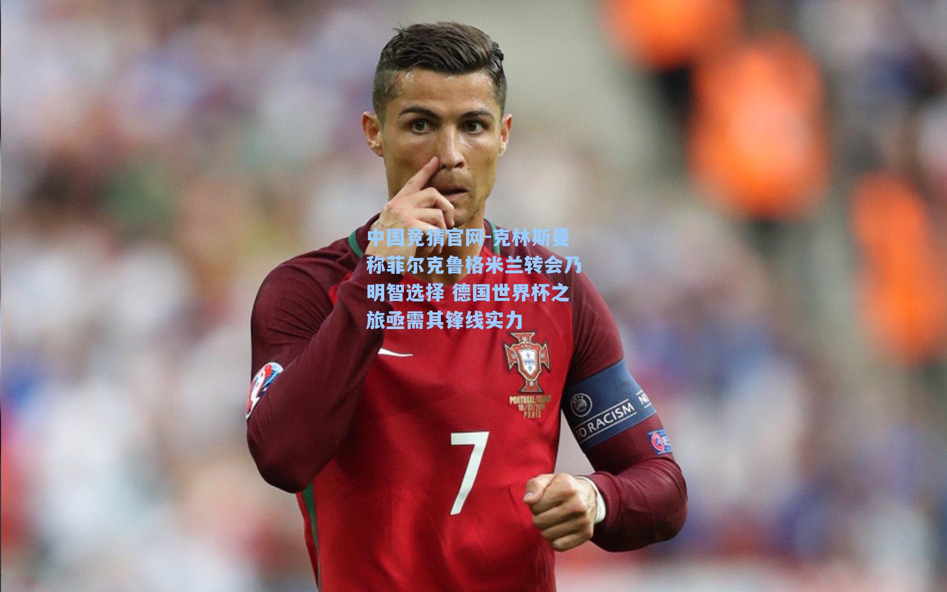 克林斯曼称菲尔克鲁格米兰转会乃明智选择 德国世界杯之旅亟需其锋线实力