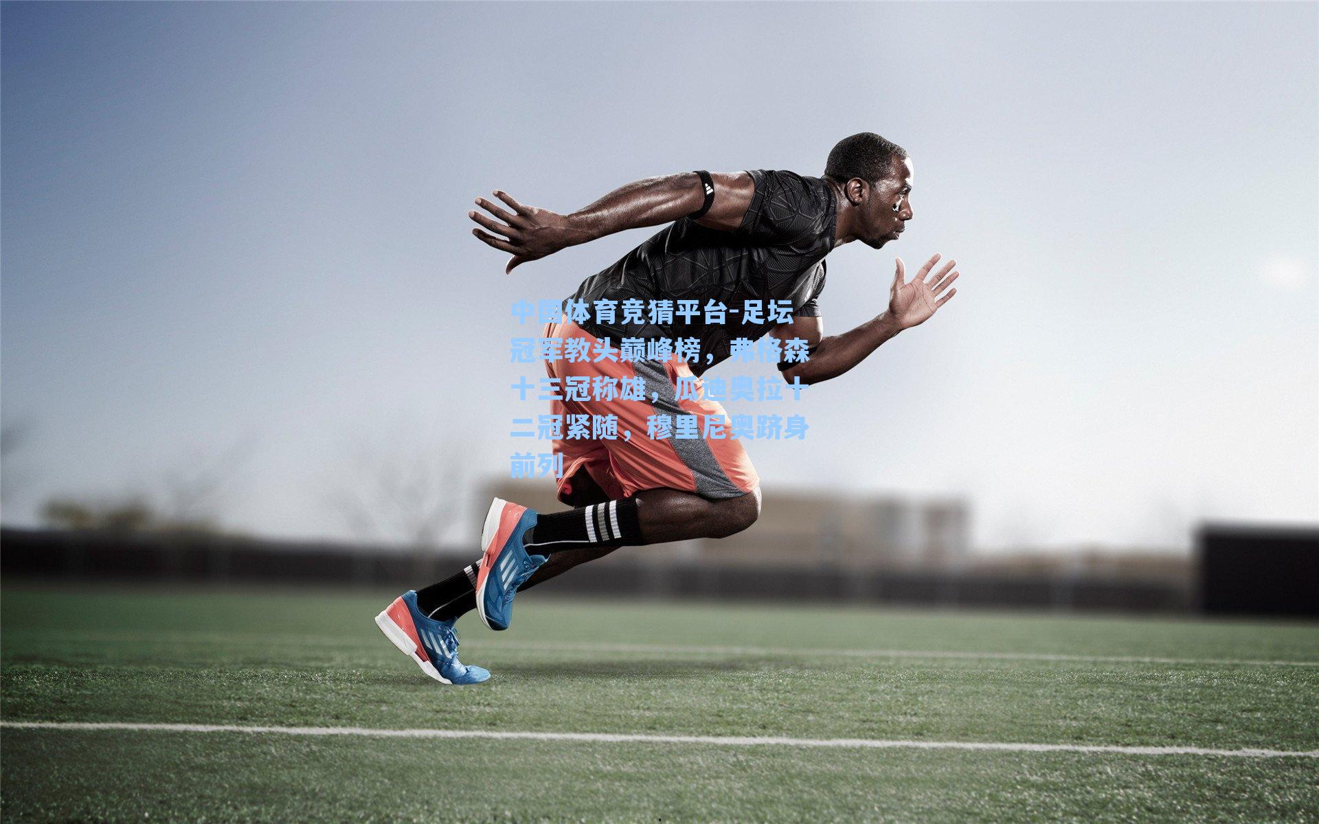 足坛冠军教头巅峰榜,弗格森十三冠称雄,瓜迪奥拉十二冠紧随,穆里尼奥跻身前列