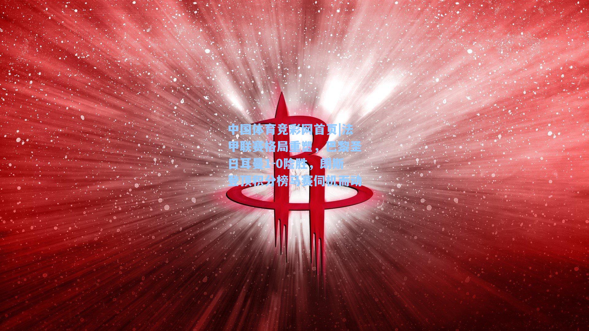 法甲联赛格局重塑，巴黎圣日耳曼1-0险胜，朗斯登顶积分榜马赛伺机而动