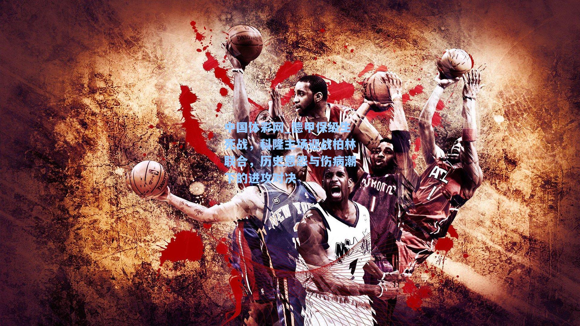 德甲保级生死战,科隆主场迎战柏林联合,历史恩怨与伤病潮下的进攻对决