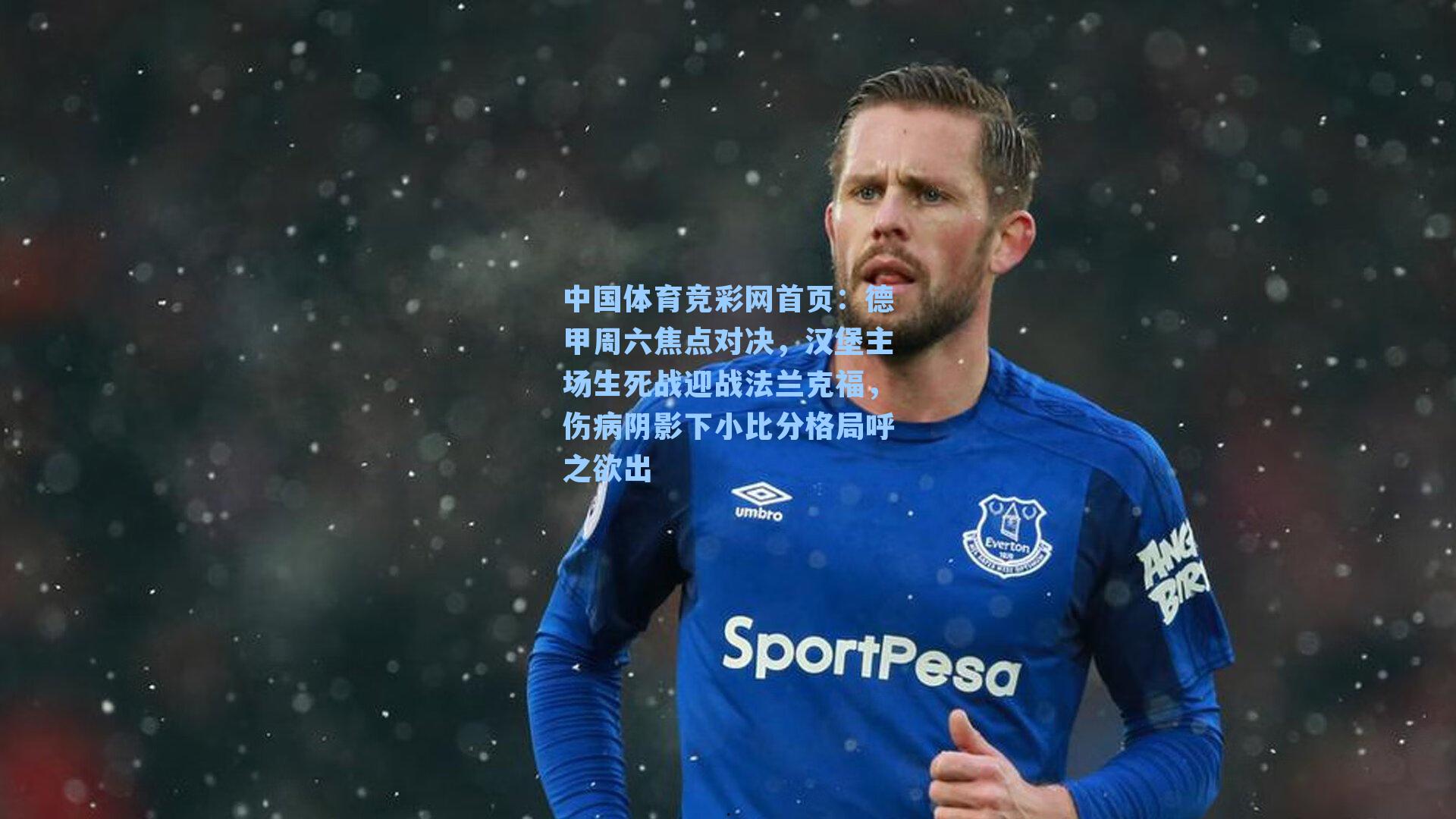 德甲周六焦点对决，汉堡主场生死战迎战法兰克福，伤病阴影下小比分格局呼之欲出