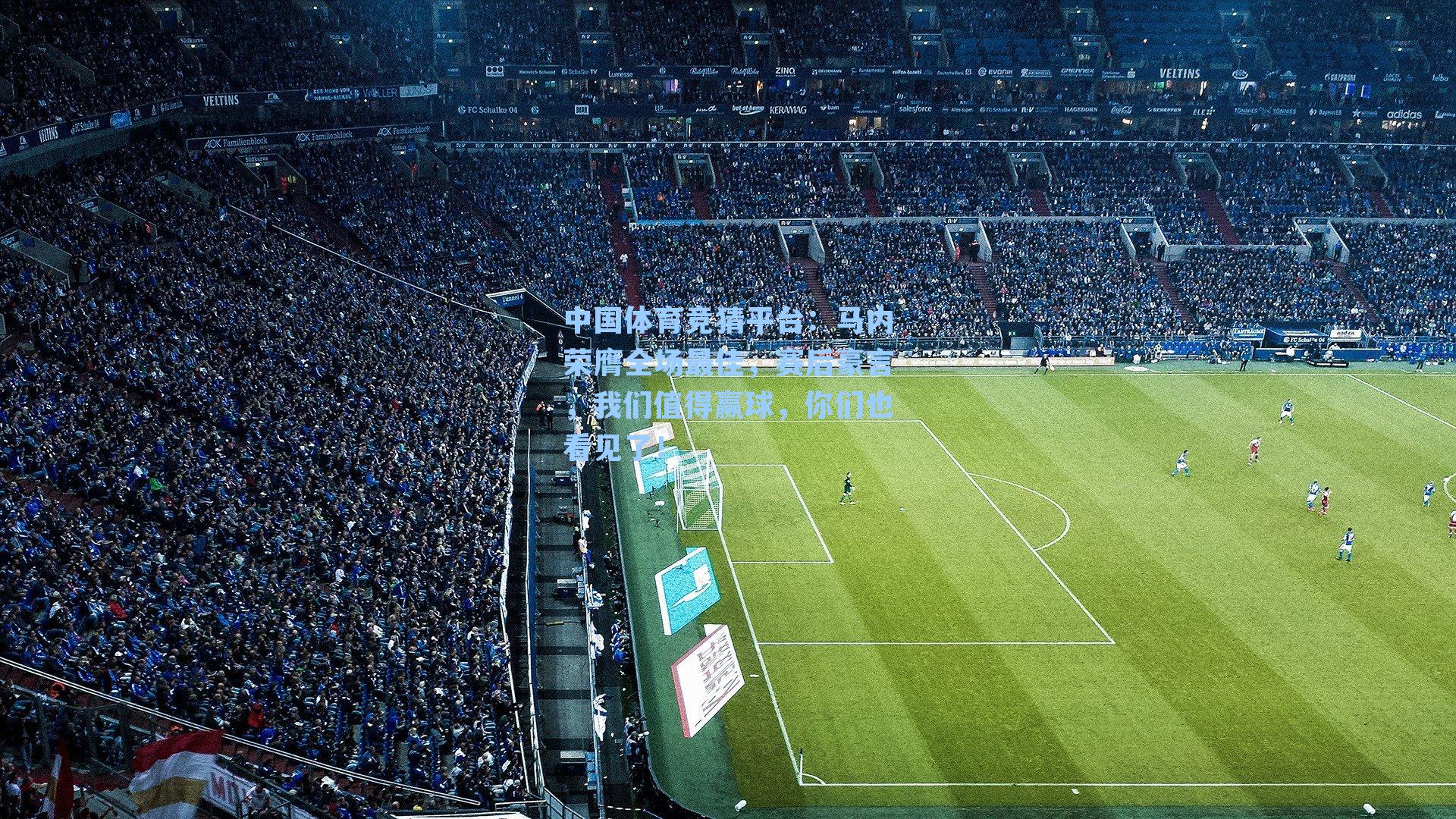 中国体育竞猜平台：马内荣膺全场最佳，赛后豪言，我们值得赢球，你们也看见了！