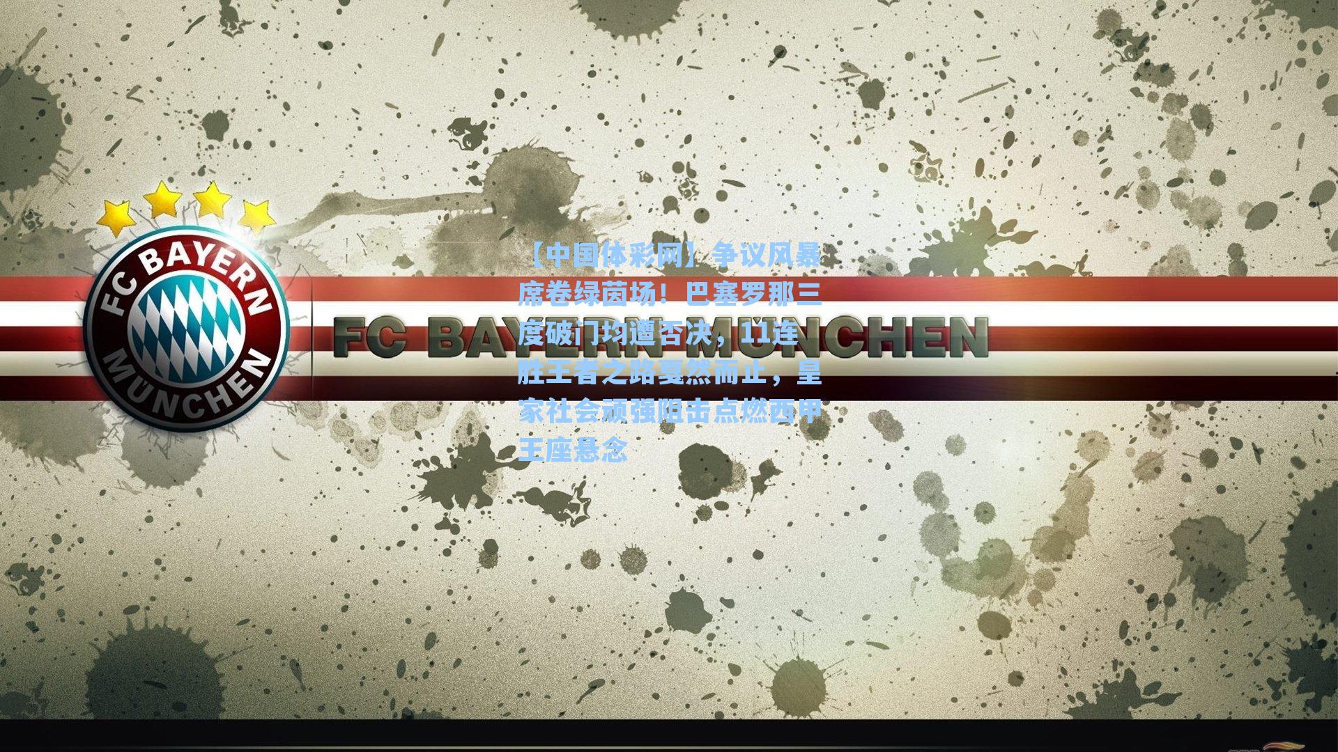 【中国体彩网】争议风暴席卷绿茵场！巴塞罗那三度破门均遭否决，11连胜王者之路戛然而止，皇家社会顽强阻击点燃西甲王座悬念