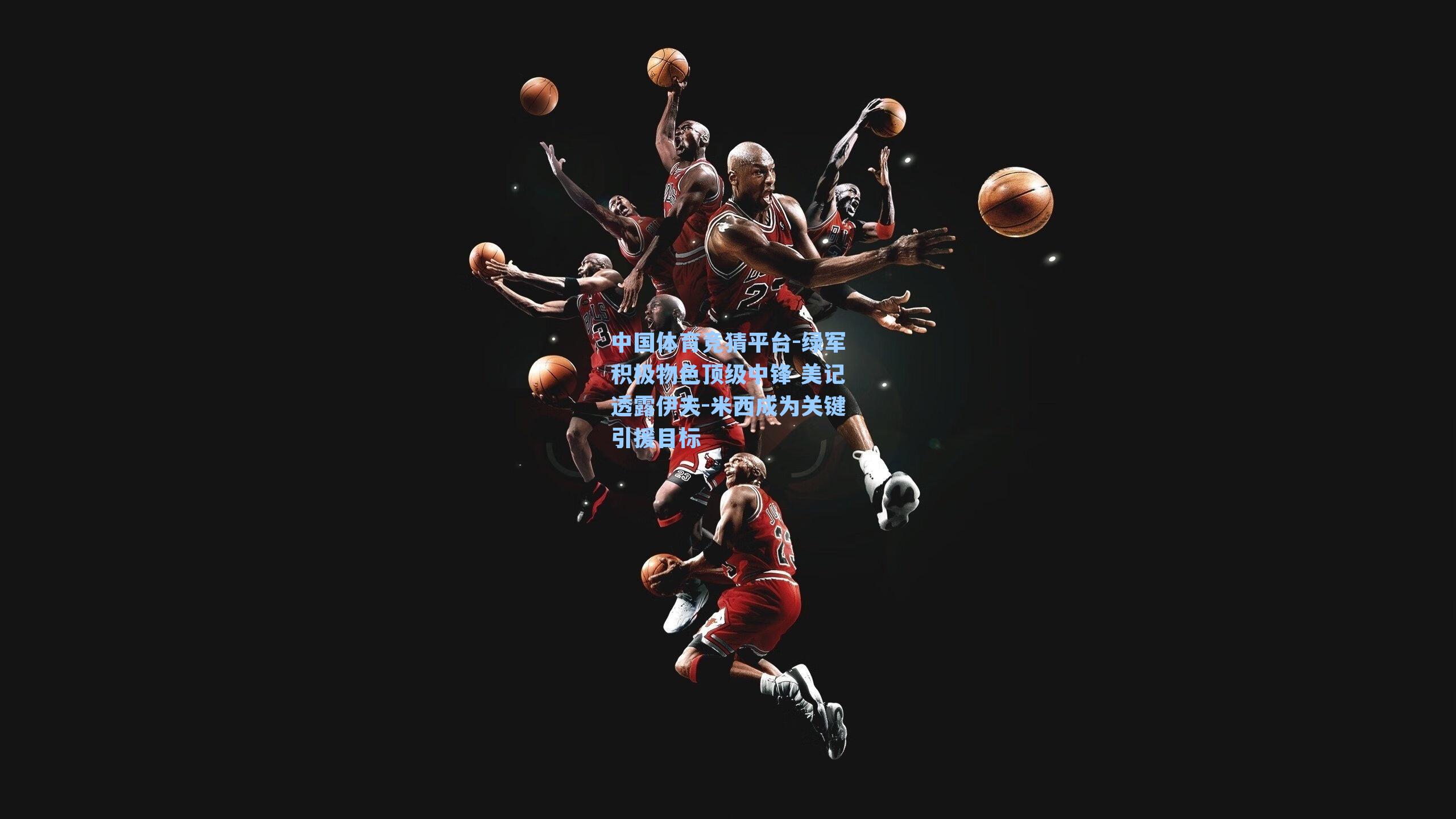 绿军积极物色顶级中锋 美记透露伊夫-米西成为关键引援目标