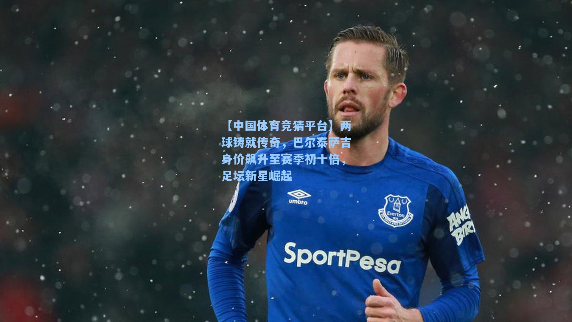 两球铸就传奇，巴尔泰萨吉身价飙升至赛季初十倍，足坛新星崛起