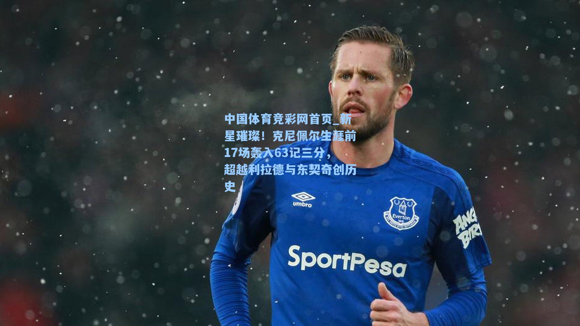 中国体育竞彩网首页_新星璀璨！克尼佩尔生涯前17场轰入63记三分，超越利拉德与东契奇创历史