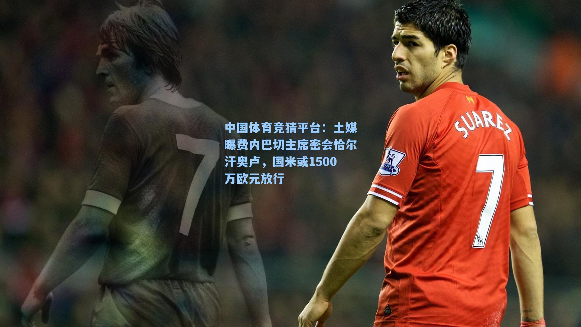 土媒曝费内巴切主席密会恰尔汗奥卢，国米或1500万欧元放行