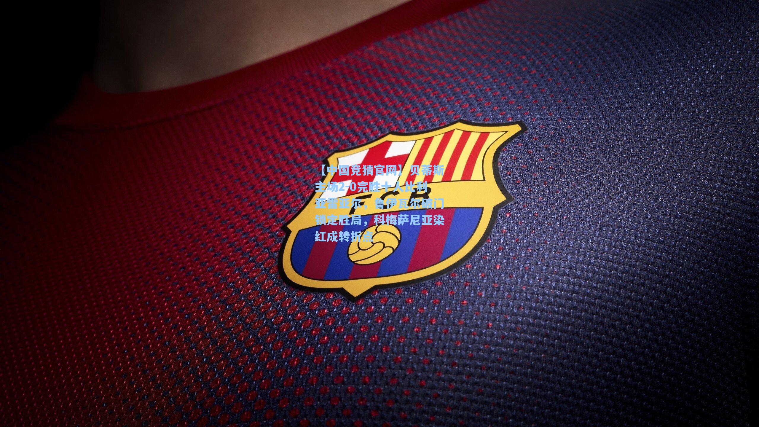 【中国竞猜官网】贝蒂斯主场2-0完胜十人比利亚雷亚尔，鲁伊瓦尔破门锁定胜局，科梅萨尼亚染红成转折点