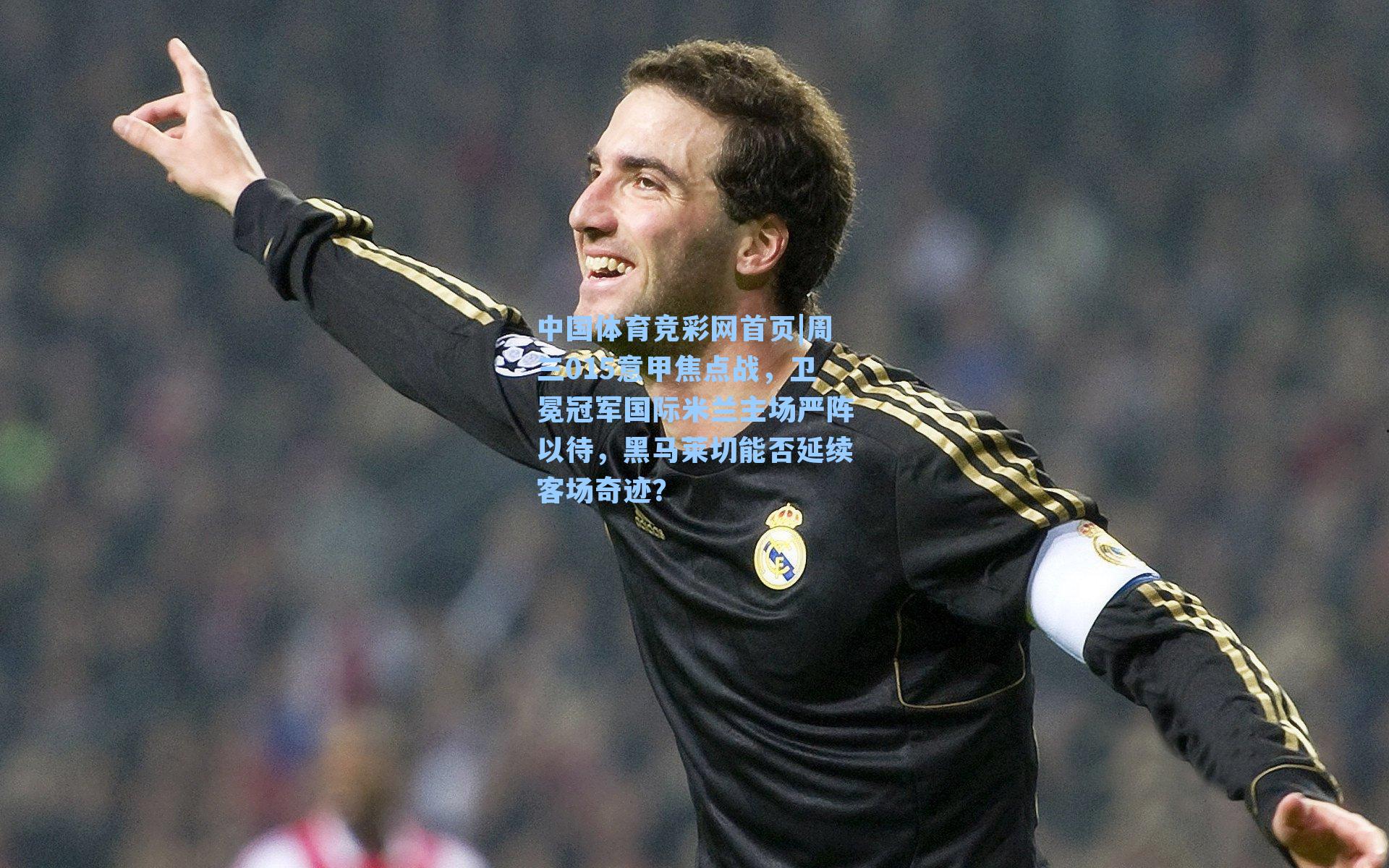 周三015意甲焦点战,卫冕冠军国际米兰主场严阵以待,黑马莱切能否延续客场奇迹?