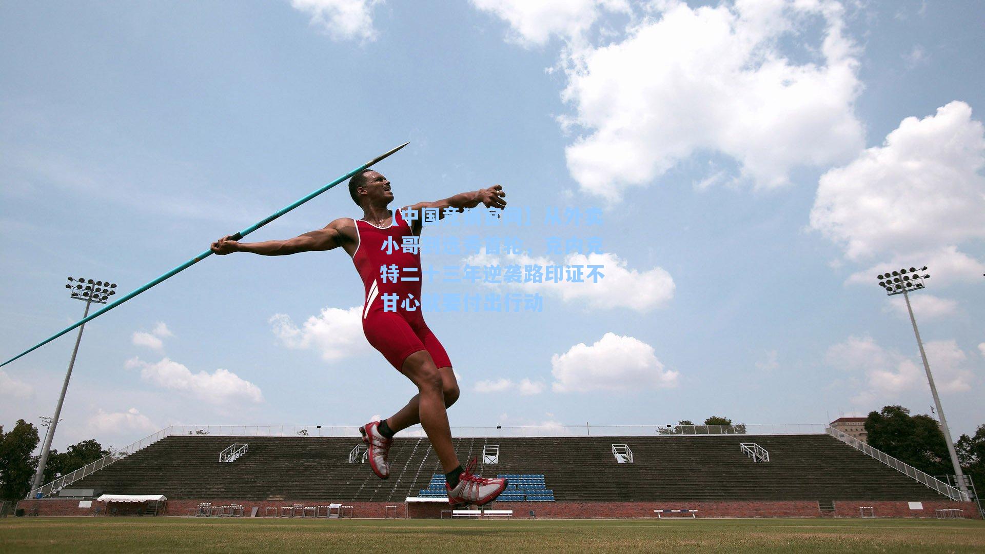 从外卖小哥到选秀首轮,克内克特二十三年逆袭路印证不甘心就要付出行动