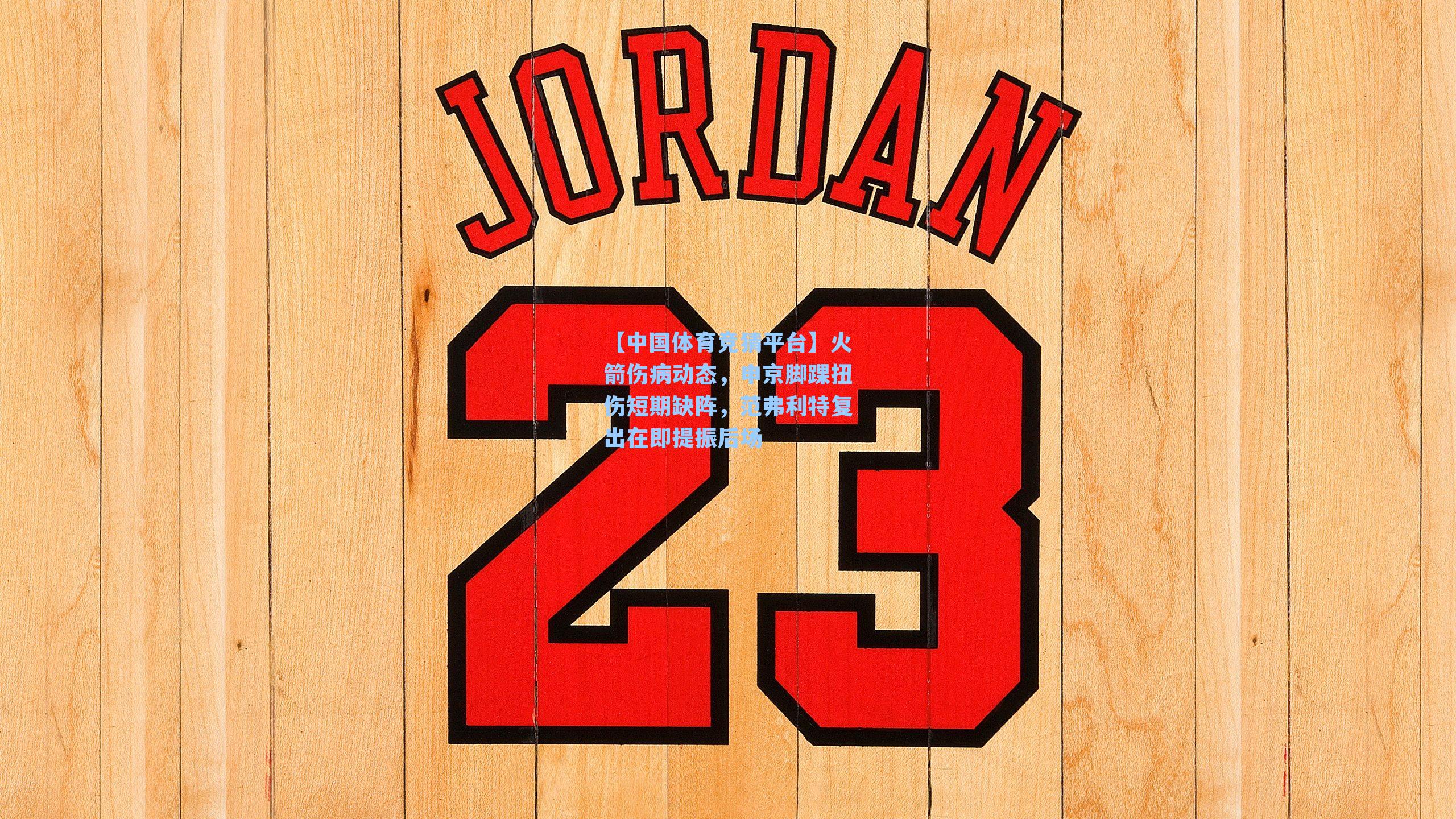 【中国体育竞猜平台】火箭伤病动态，申京脚踝扭伤短期缺阵，范弗利特复出在即提振后场