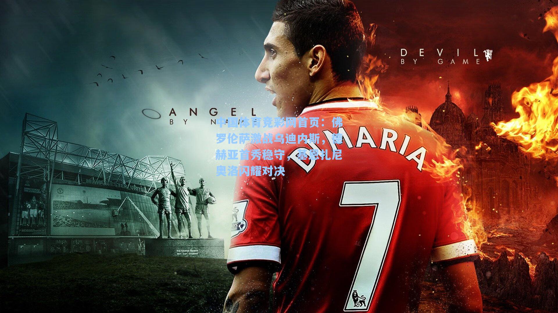 佛罗伦萨激战乌迪内斯，德赫亚首秀稳守，基恩扎尼奥洛闪耀对决