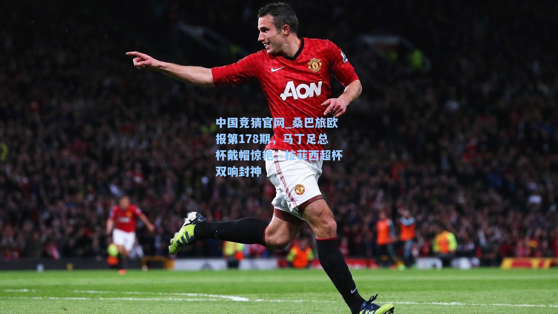 桑巴旅欧报第178期，马丁足总杯戴帽惊艳，拉菲西超杯双响封神