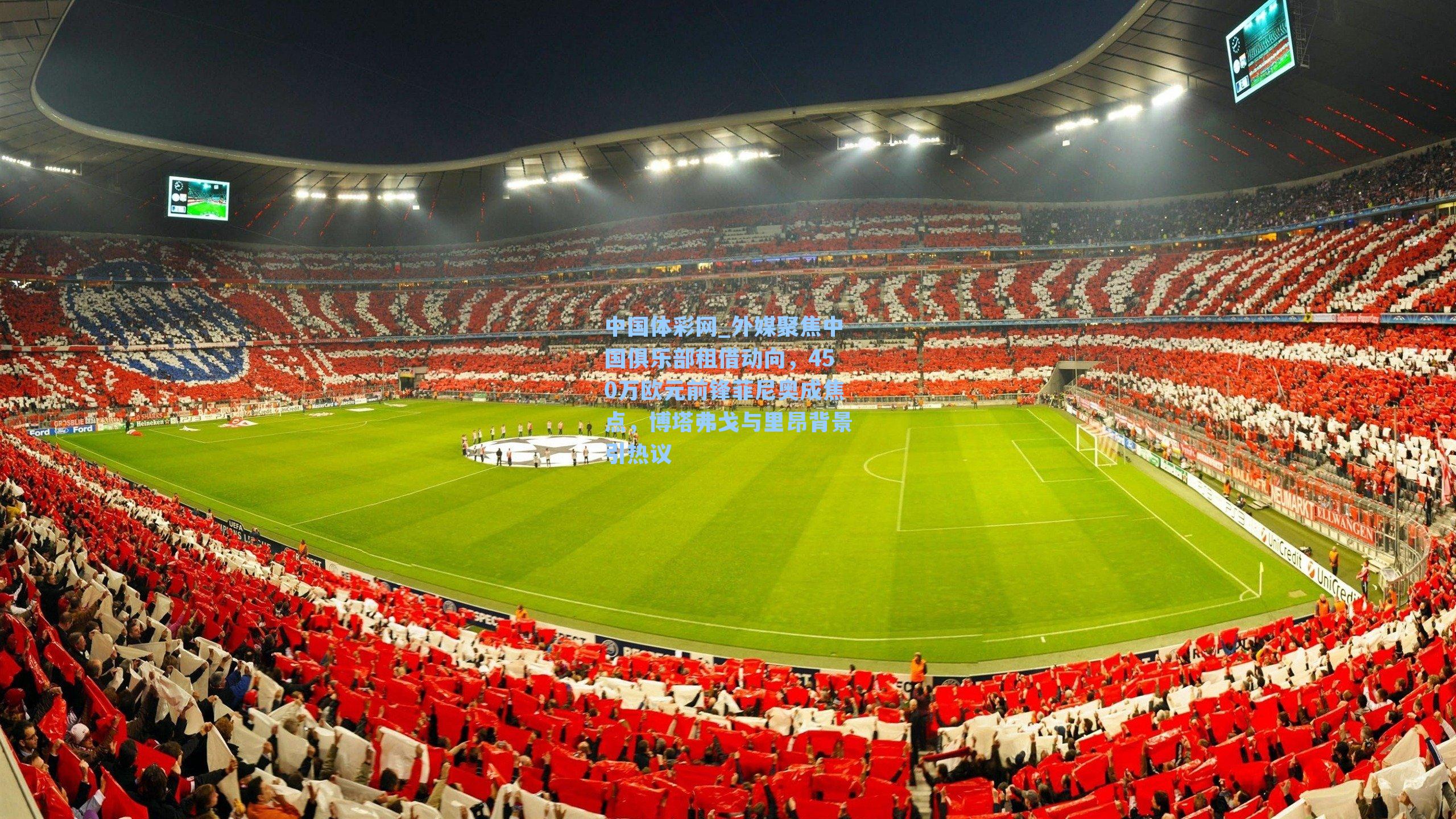 外媒聚焦中国俱乐部租借动向，450万欧元前锋菲尼奥成焦点，博塔弗戈与里昂背景引热议