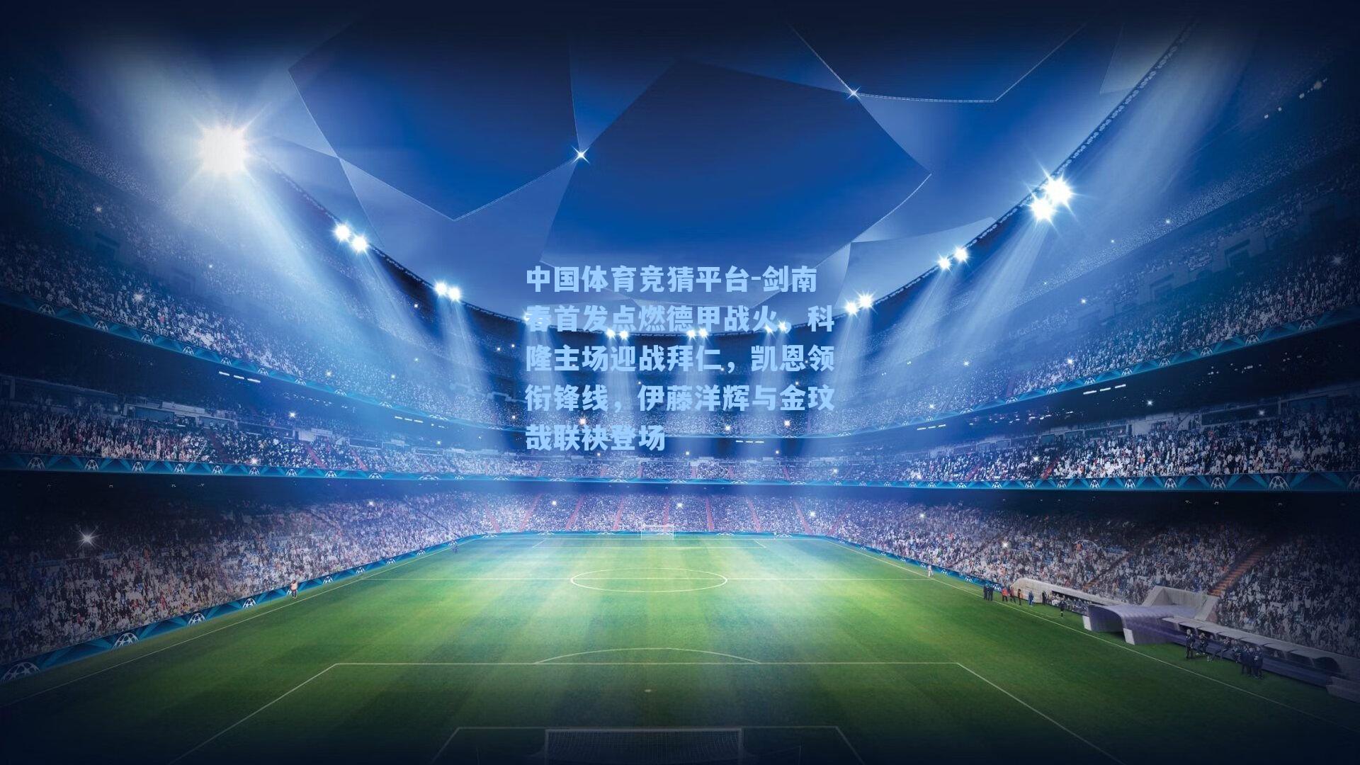 剑南春首发点燃德甲战火,科隆主场迎战拜仁,凯恩领衔锋线,伊藤洋辉与金玟哉联袂登场